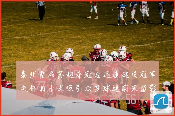 泰州首届苏超夺冠后迅速建设冠军奖杯打卡点吸引众多球迷前来留影