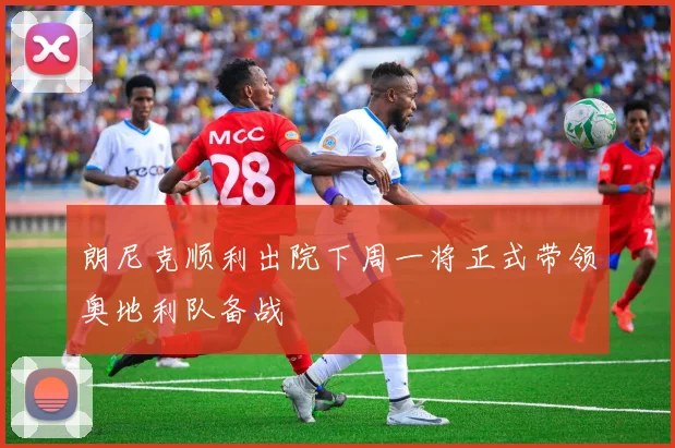 朗尼克顺利出院下周一将正式带领奥地利队备战