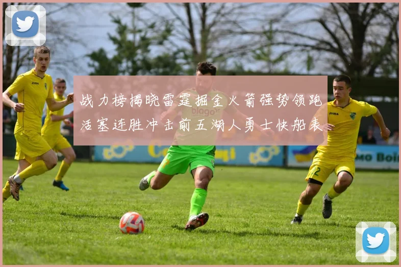 战力榜揭晓雷霆掘金火箭强势领跑活塞连胜冲击前五湖人勇士快船表现不佳