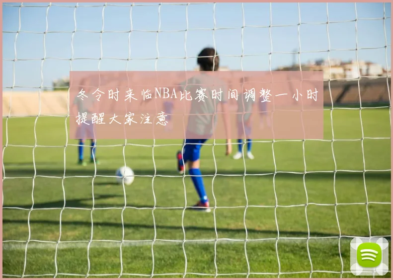 冬令时来临NBA比赛时间调整一小时提醒大家注意