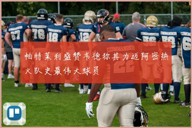 帕特莱利盛赞韦德称其为迈阿密热火队史最伟大球员