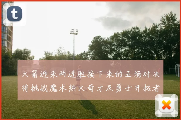 火箭迎来两连胜接下来的五场对决将挑战魔术热火奇才及勇士开拓者