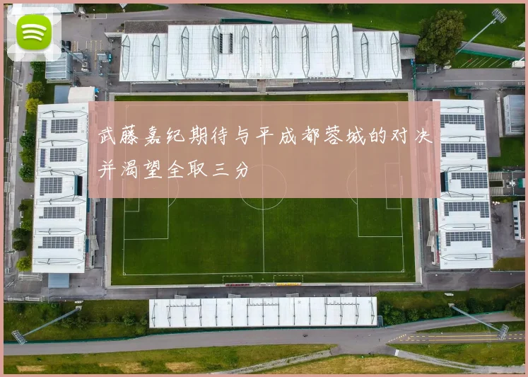 武藤嘉纪期待与平成都蓉城的对决并渴望全取三分