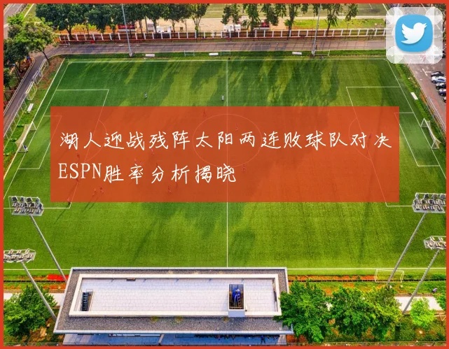 湖人迎战残阵太阳两连败球队对决ESPN胜率分析揭晓