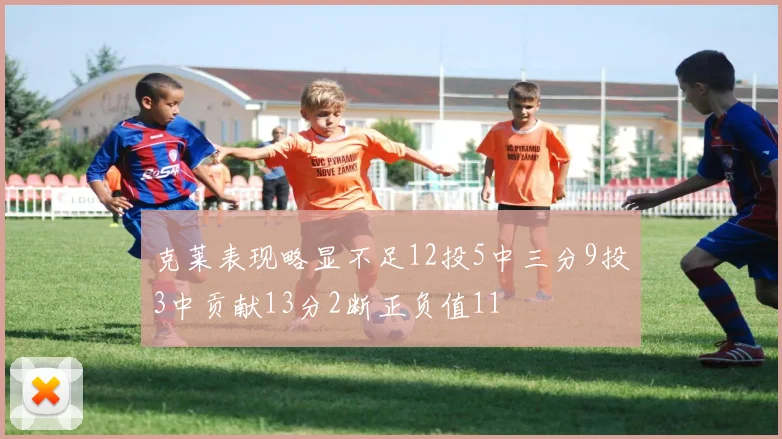 克莱表现略显不足12投5中三分9投3中贡献13分2断正负值11