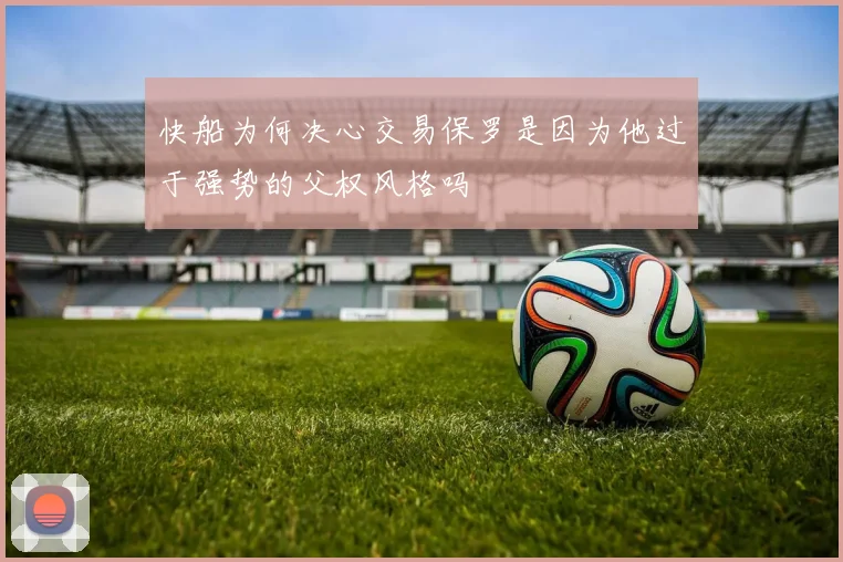 快船为何决心交易保罗是因为他过于强势的父权风格吗
