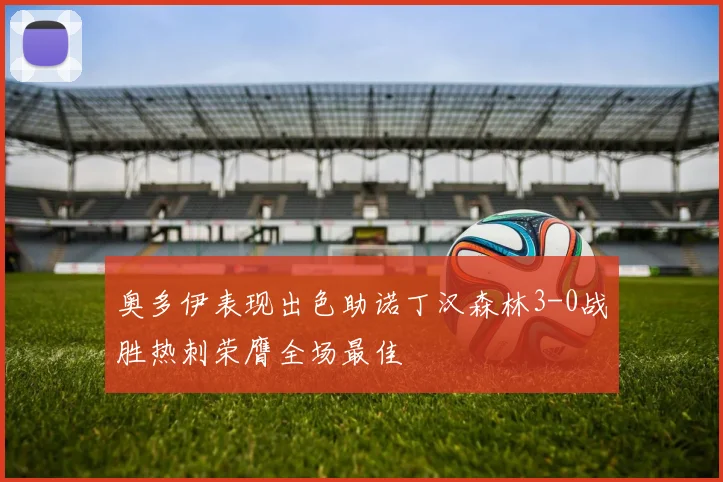奥多伊表现出色助诺丁汉森林3-0战胜热刺荣膺全场最佳