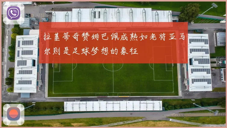 拉基蒂奇赞姆巴佩成熟如老将亚马尔则是足球梦想的象征