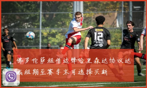 佛罗伦萨租借边锋哈里森达协议达成租期至赛季末可选择买断