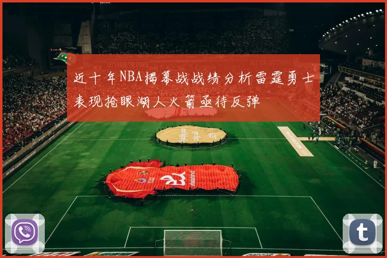近十年NBA揭幕战战绩分析雷霆勇士表现抢眼湖人火箭亟待反弹