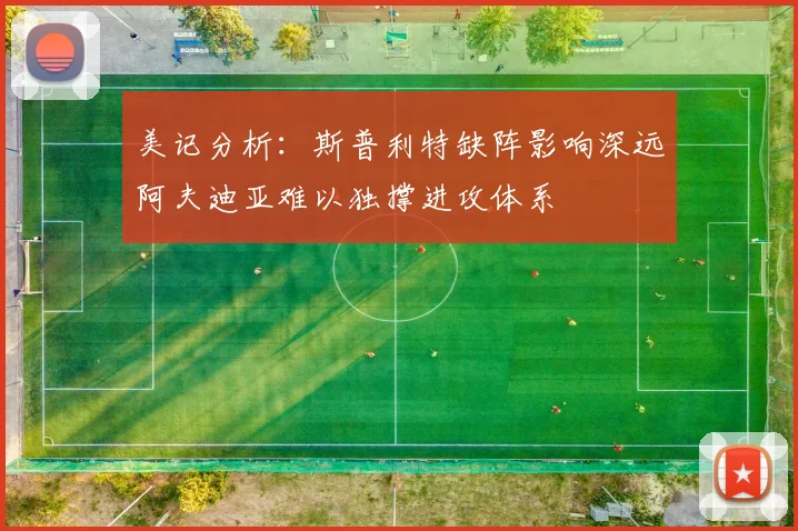 美记分析：斯普利特缺阵影响深远阿夫迪亚难以独撑进攻体系